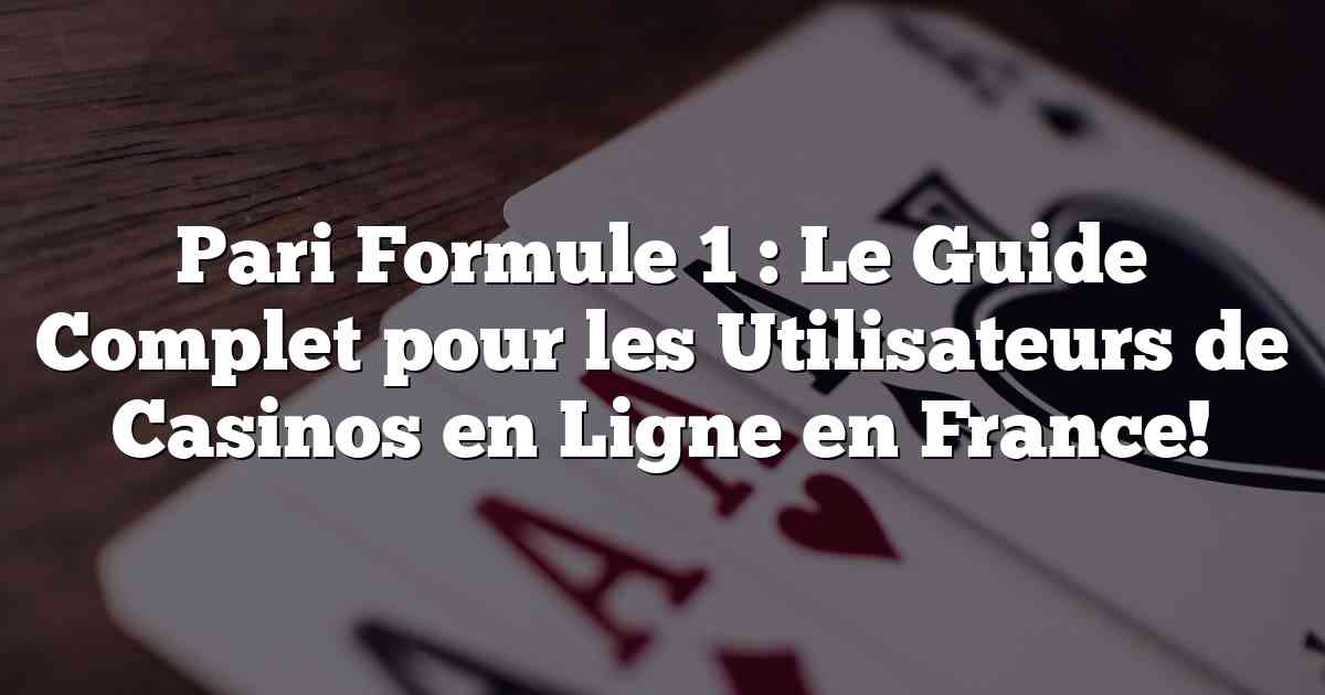 Pari Formule 1 : Le Guide Complet pour les Utilisateurs de Casinos en Ligne en France!