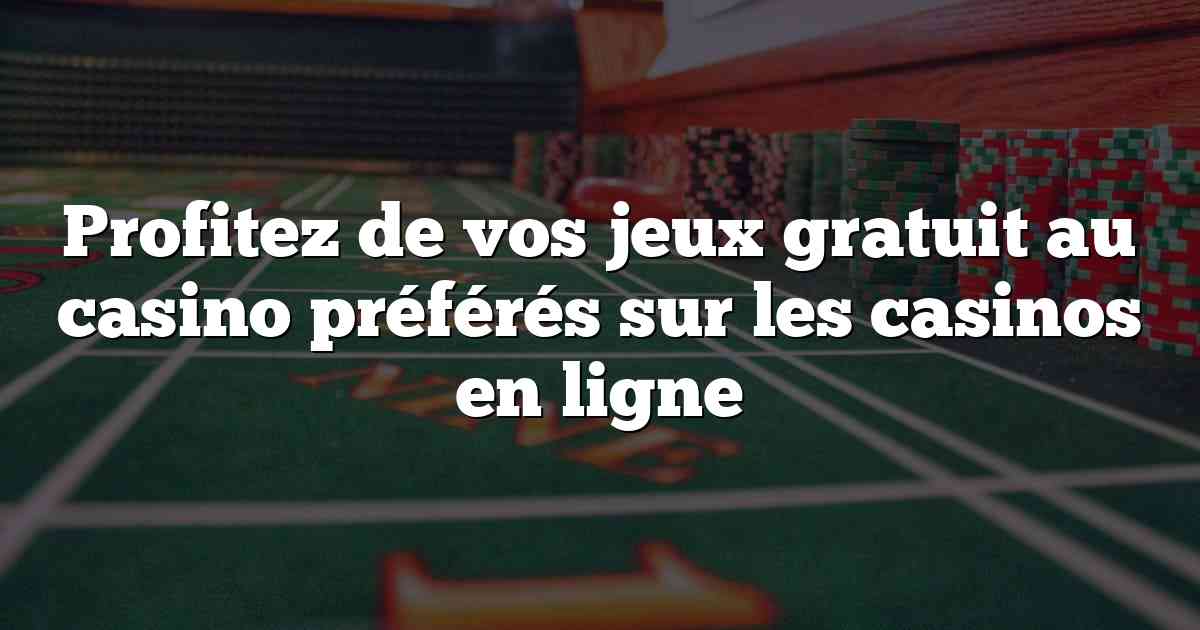 Profitez de vos jeux gratuit au casino préférés sur les casinos en ligne