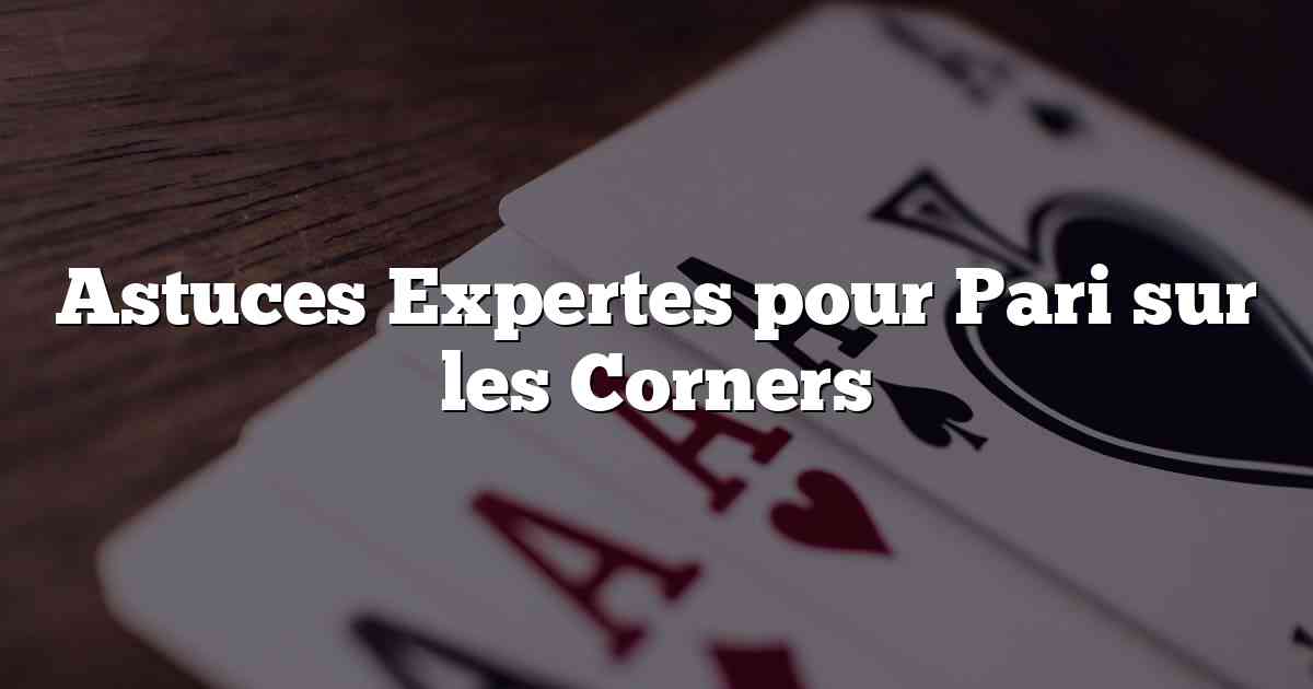 Astuces Expertes pour Pari sur les Corners