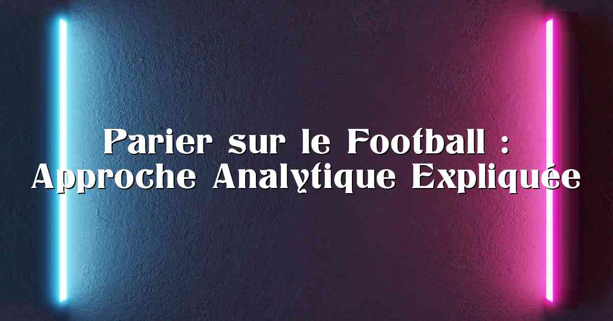 Parier sur le Football : Approche Analytique Expliquée