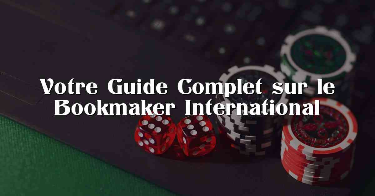 Votre Guide Complet sur le Bookmaker International