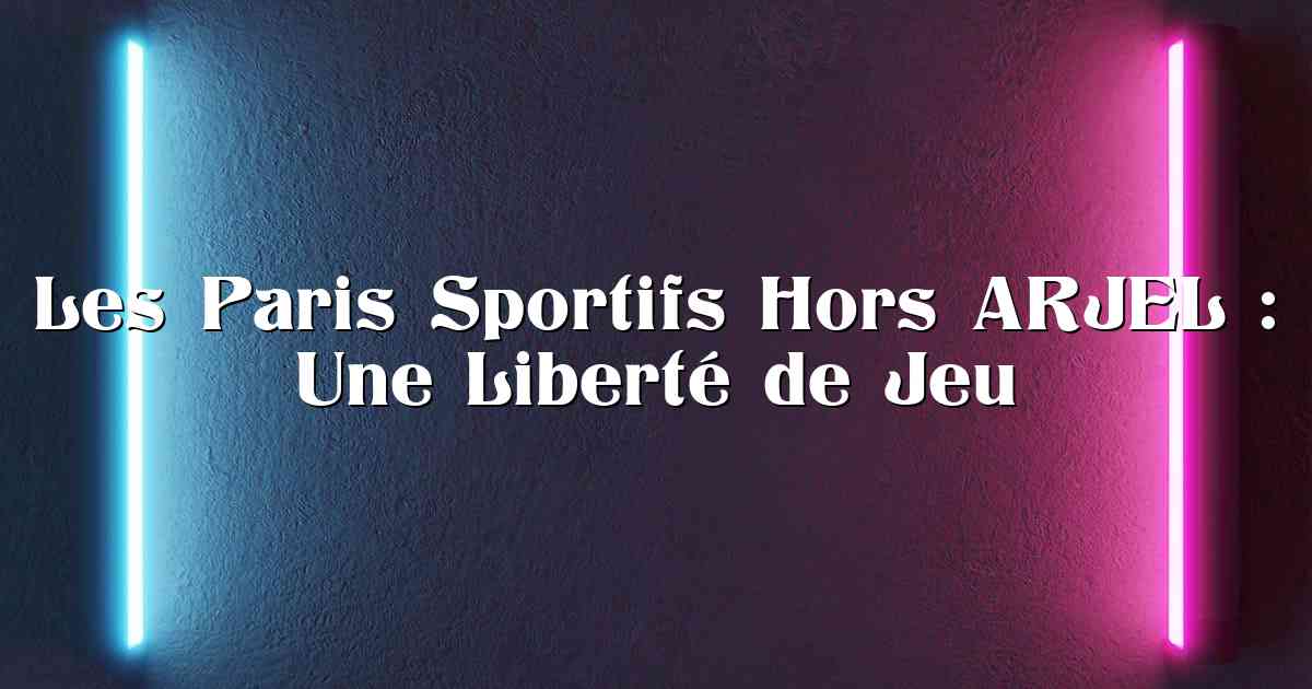Les Paris Sportifs Hors ARJEL : Une Liberté de Jeu